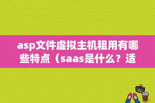 asp文件虚拟主机租用有哪些特点（saas是什么？适用于什么行业)