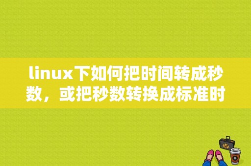 linux下如何把时间转成秒数，或把秒数转换成标准时间格式，linux中时间格式