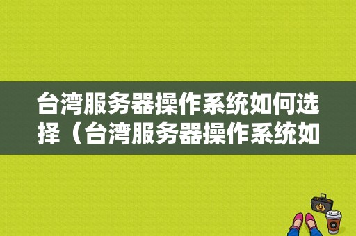 台湾服务器操作系统如何选择（台湾服务器操作系统如何选择端口）