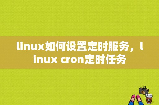 linux如何设置定时服务，linux cron定时任务