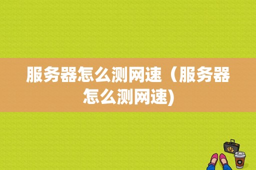 服务器怎么测网速（服务器怎么测网速)