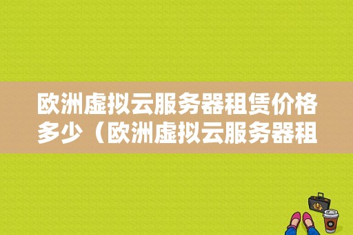欧洲虚拟云服务器租赁价格多少（欧洲虚拟云服务器租赁价格多少钱）