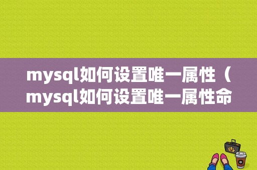 mysql如何设置唯一属性（mysql如何设置唯一属性命令）