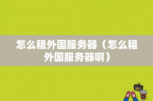 怎么租外国服务器（怎么租外国服务器啊）