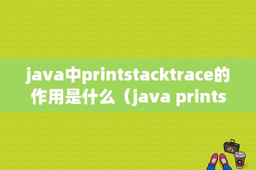 java中printstacktrace的作用是什么（java printstack）