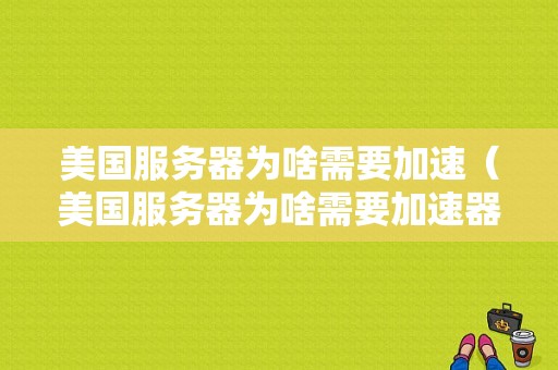 美国服务器为啥需要加速（美国服务器为啥需要加速器）-图1