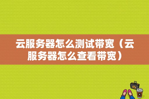 云服务器怎么测试带宽（云服务器怎么查看带宽）