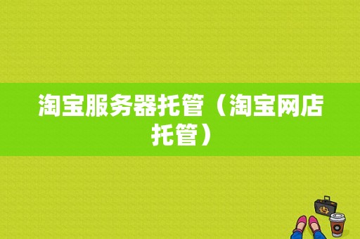 淘宝服务器托管（淘宝网店托管）