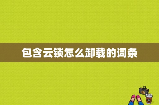 包含云锁怎么卸载的词条