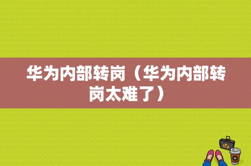 华为内部转岗（华为内部转岗太难了）