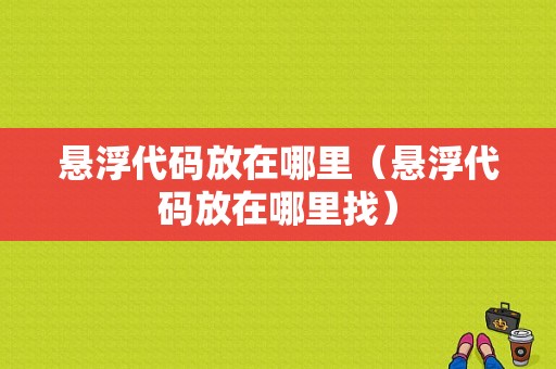 悬浮代码放在哪里（悬浮代码放在哪里找）