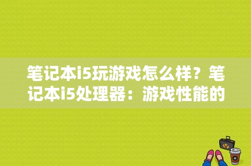 笔记本i5玩游戏怎么样？笔记本i5处理器：游戏性能的全面解析