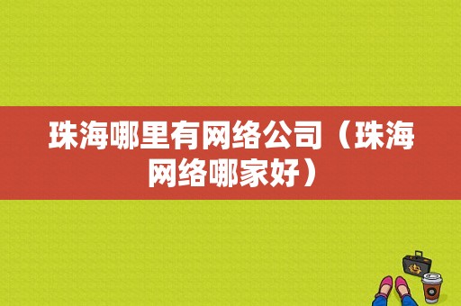 珠海哪里有网络公司（珠海网络哪家好）
