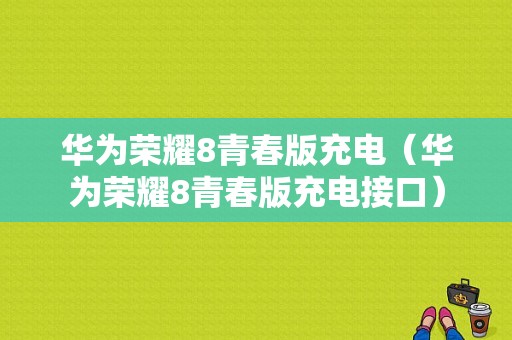 华为荣耀8青春版充电（华为荣耀8青春版充电接口）