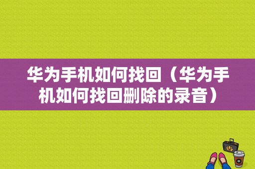 华为手机如何找回（华为手机如何找回删除的录音）-图1
