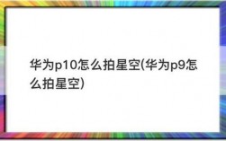 华为p9怎么拍星星（华为p9怎么拍星星好看）