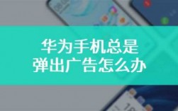 华为手机老是弹出广告（华为手机老是弹出广告该怎么办）