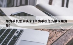 华为手机卡怎么处理（华为手机如何换卡）