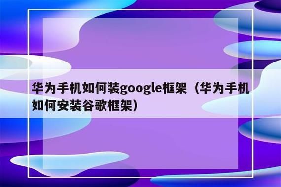 华为为何有谷歌框架(华为安装谷歌服务框架教程)-图1 华为为何有谷歌框架(华为安装谷歌服务框架教程)-图1
