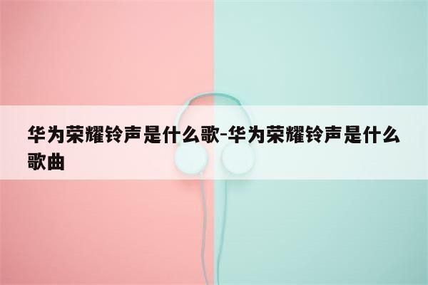 荣耀华为铃声(华为荣耀铃声)-图1 荣耀华为铃声(华为荣耀铃声)-图1