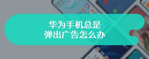 华为手机老是弹出广告(华为手机老是弹出广告该怎么办)-图1 华为手机老是弹出广告(华为手机老是弹出广告该怎么办)-图1