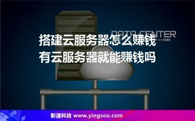 服务器怎么赚钱(搭建服务器怎么赚钱)-图3 服务器怎么赚钱(搭建服务器怎么赚钱)-图3