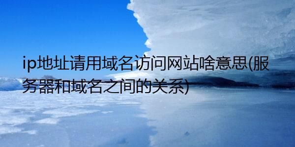 为什么要用域名(为什么要用域名访问网站)-图1 为什么要用域名(为什么要用域名访问网站)-图1