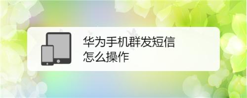华为群发短信(华为群发短信怎么发陌生人信息)-图2 华为群发短信(华为群发短信怎么发陌生人信息)-图2