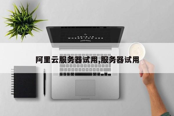 支持试用的服务器(支持试用的服务器有哪些)-图2 支持试用的服务器(支持试用的服务器有哪些)-图2