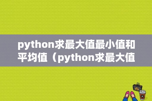 python求最大值最小值和平均值（python求最大值最小值和平均值的区别）
