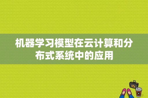 机器学习模型在云计算和分布式系统中的应用