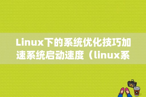 Linux下的系统优化技巧加速系统启动速度（linux系统的cow技术详细介绍)