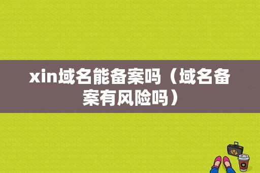 xin域名能备案吗（域名备案有风险吗）