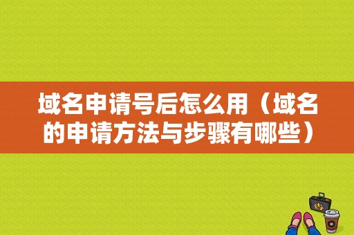 域名申请号后怎么用（域名的申请方法与步骤有哪些）