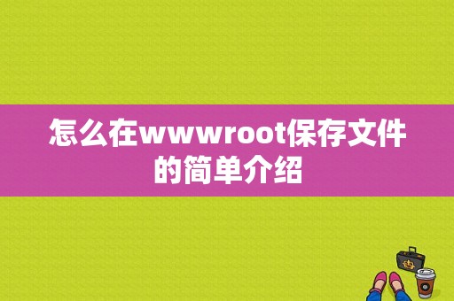 怎么在wwwroot保存文件的简单介绍