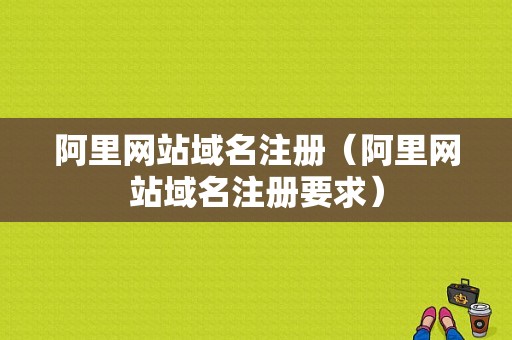 阿里网站域名注册（阿里网站域名注册要求）