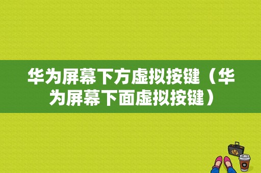 华为屏幕下方虚拟按键（华为屏幕下面虚拟按键）-图1
