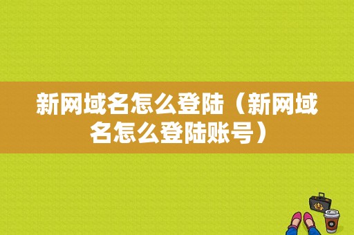新网域名怎么登陆（新网域名怎么登陆账号）