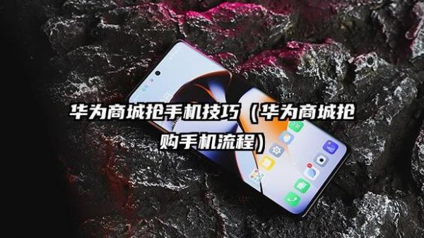 华为商城抢购攻略(华为商城抢手机攻略)-图1 华为商城抢购攻略(华为商城抢手机攻略)-图1