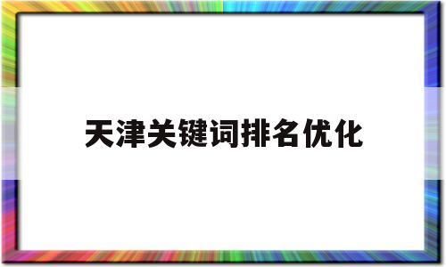 天津关键词哪里最好(天津关键词排名首页)-图1 天津关键词哪里最好(天津关键词排名首页)-图1