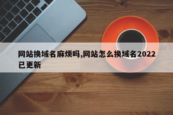 网站如何换域名(网站换域名麻烦吗)-图3 网站如何换域名(网站换域名麻烦吗)-图3