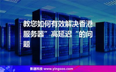 香港服务器慢(香港服务器慢怎么办)-图2 香港服务器慢(香港服务器慢怎么办)-图2